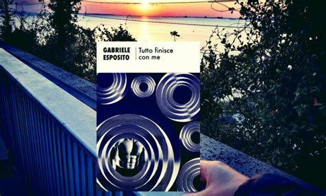 Tutto Finisce Con Me Di Gabriele Esposito Recensione Un Libro Tra