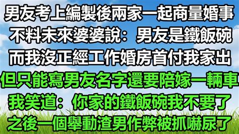 男友考上編製後兩家一起商量婚事，不料未來婆婆說：男友是鐵飯碗，而我沒正經工作婚房首付我家出，但只能寫男友名字還要陪嫁一輛車，我笑道：你家的