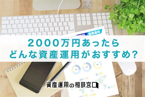 2000万円運用するなら？おすすめの運用方法をリスク別に紹介！ 資産運用の相談窓口