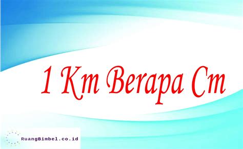 1 Km Berapa Cm - RuangBimbel.co.id RuangBimbel.co.id