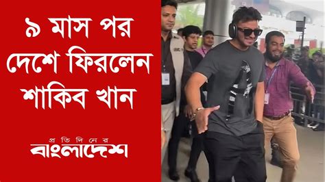 ৯ মাস পর দেশে ফিরলেন শাকিব খান Protidiner Bangladesh Youtube