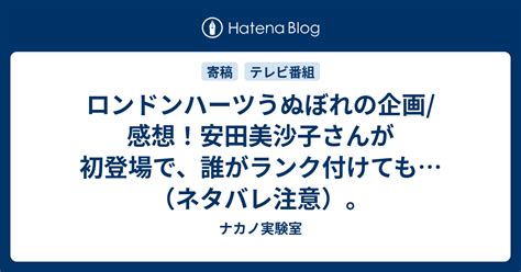 ロンドンハーツうぬぼれの企画感想！安田美沙子さんが初登場で、誰がランク付けても（ネタバレ注意）。 ナカノ実験室