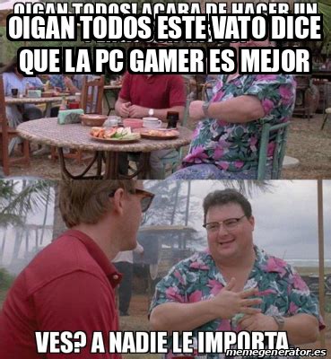 Meme Personalizado OIGAN TODOS ESTE VATO DICE QUE LA PC GAMER ES