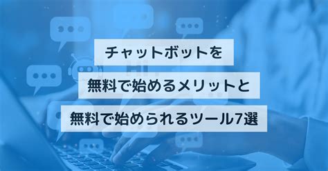 チャットボットを無料で始めるメリットと無料で始められるツール7選チャットボットを無料で始めるメリットと無料で始められるツール7選