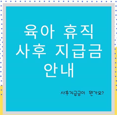 육아휴직 사후지급금 신청 및 지급 방법 간단 정리 슬기로운 생활