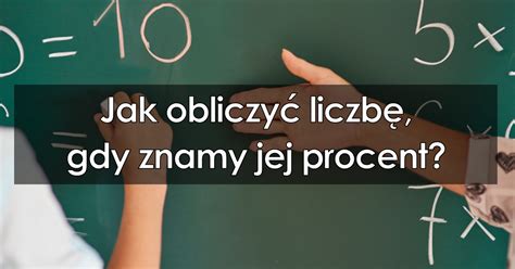 Jak obliczyć liczbę gdy znamy jej procent Teoria przykłady dla klasy