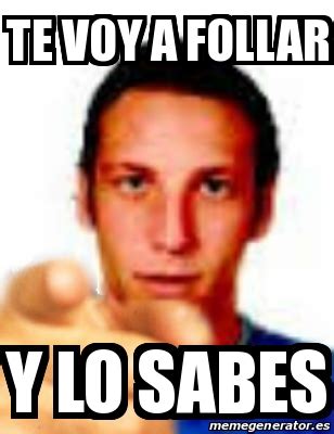 Meme Personalizado Te Voy A Follar Y Lo Sabes