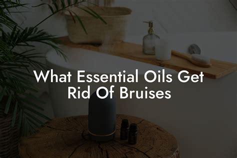 What Essential Oils Get Rid Of Bruises Oshu Artisan Essential Oils