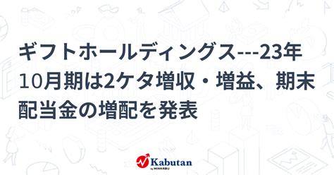 ギフトホールディングス 23年10月期は2ケタ増収・増益、期末配当金の増配を発表 個別株 株探ニュース