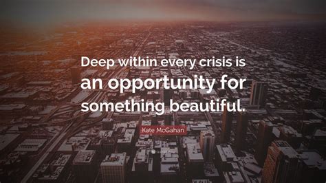 Kate Mcgahan Quote Deep Within Every Crisis Is An Opportunity For