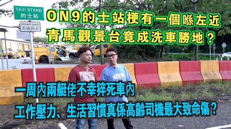 艇佬兵團ep341 On9的士站梗有一個喺左近，青馬觀景台竟成洗車勝地？ 一周內兩艇佬不幸猝死車內，工作壓力、生活習慣真係高齡司機最大致命傷？│的士判官九哥 Youtube