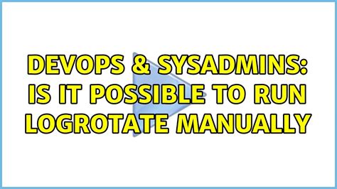 Devops Sysadmins Is It Possible To Run Logrotate Manually