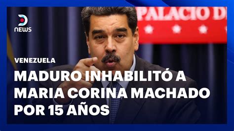 Maduro Inhabilit A Maria Corina Machado Por A Os Dnews Youtube