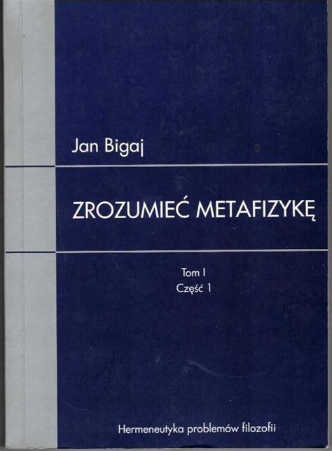 Bigaj Jan Zrozumie Metafizyk Tom I Rozszyfrowanie Dzie A Znanego