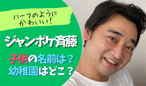 ジャンポケ斉藤の子供の幼稚園はどこ？名前は？ハーフみたくかわいい！ 今日とあなたへ