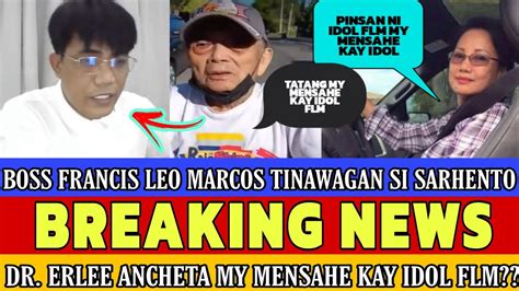 BOSS FRANCIS LEO MARCOS TINAWAGAN SI SARHENTO PINSAN NI IDOL DR ERLEE