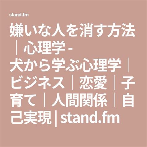 嫌いな人を消す方法｜心理学 犬から学ぶ心理学｜ビジネス｜恋愛｜子育て｜人間関係｜自己実現 Standfm