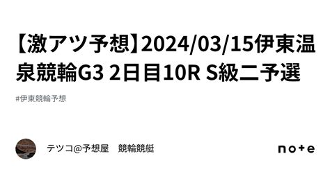 【🔥激アツ予想🔥】20240315伊東温泉競輪g3 2日目10r S級二予選｜テツコ予想屋 競輪🚴‍♀️競艇🚤