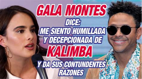 Gala Montes Asegura Se Siente Humillada Y Decepcionada De Kalimba Y