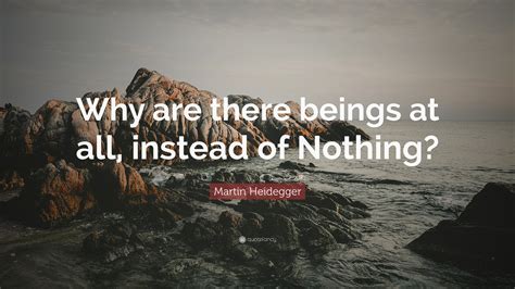 Martin Heidegger Quote Why Are There Beings At All Instead Of Nothing