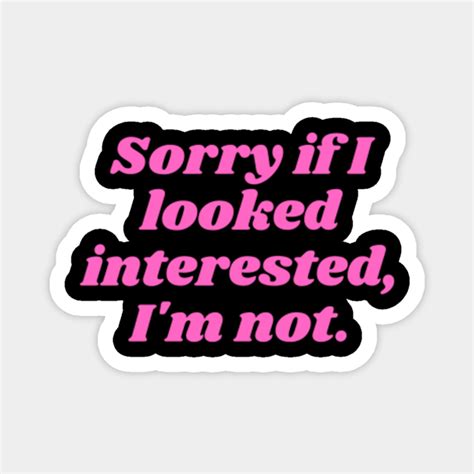 Sorry If I Looked Interested I M Not Sorry If I Looked Interested Magnet Teepublic