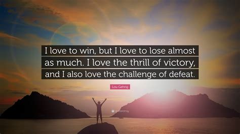 Lou Gehrig Quote I Love To Win But I Love To Lose Almost As Much I