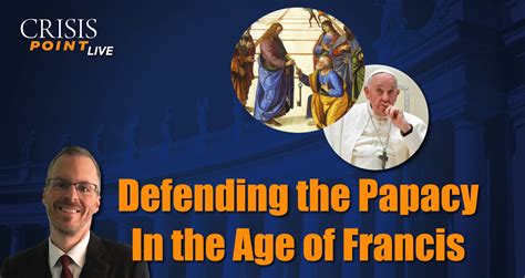 Defending The Papacy In The Age Of Francis Crisis Magazine