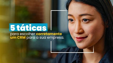 5 Táticas Para Escolher Corretamente Um Crm Para A Sua Empresa