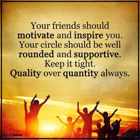 Your friends should motivate and inspire you. your circle should be ...