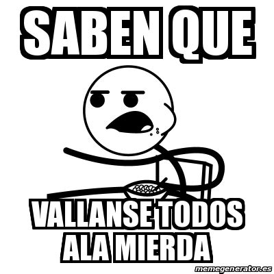 Meme Cereal Guy Saben Que Vallanse Todos Ala Mierda