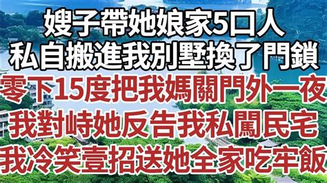 嫂子帶她娘家5口人，私自搬進我別墅還換了門鎖，零下15度把我媽關門外一夜，我對峙她反告我私闖民宅，我冷笑壹招送她全家吃牢飯！家庭情感故事