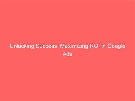 Unlocking Success Maximizing Roi In Google Ads Campaigns Froggy Ads