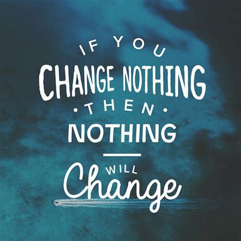 Nothing Will Change Until You Do Change Makeachange Gettingbetter