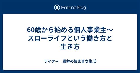 60歳から始める個人事業主～スローライフという働き方と生き方 ライター 長井の気ままな生活