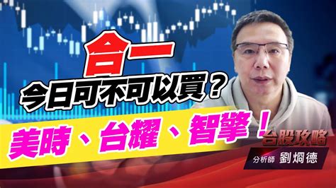 合一今日可不可以買？美時、台耀、智擎！｜台股攻略｜劉烱德 Youtube