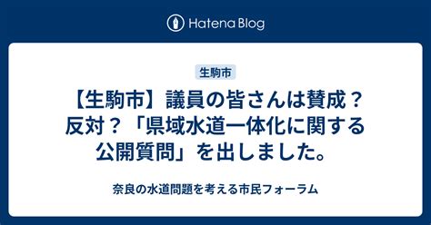 【生駒市】議員の皆さんは賛成？反対？「県域水道一体化に関する公開質問」を出しました。 奈良の水道問題を考える市民フォーラム