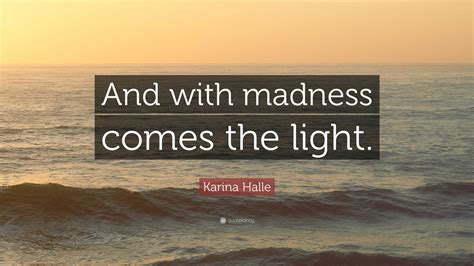 Karina Halle Quote And With Madness Comes The Light”