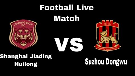 Shanghai Jiading Huilong VS Suzhou Dongwu Football Live YouTube