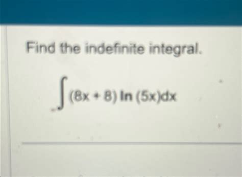 Solved Find The Indefinite Integral ∫﻿﻿ 8x 8 Ln 5x Dx