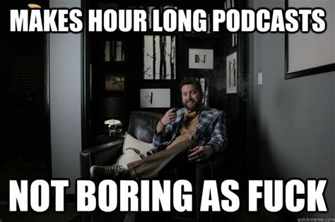 Makes Hour Long Podcasts Not Boring As Fuck Benevolent Bro Burnie Quickmeme