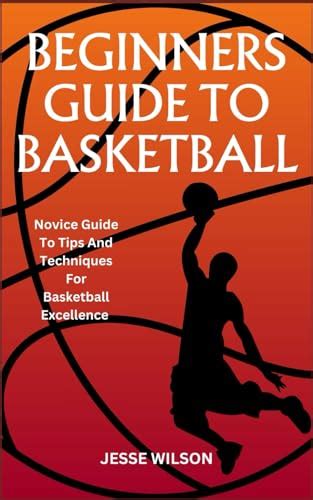 BEGINNERS GUIDE TO BASKETBALL: Novice Guide To Tips And Techniques For Basketball Excellence by ...