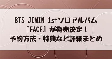 Bts Jimin 1stソロアルバム『face』が発売決定！詳細・予約方法・特典比較表あり｜アミヨロブログ【bts Armyのよろず屋】