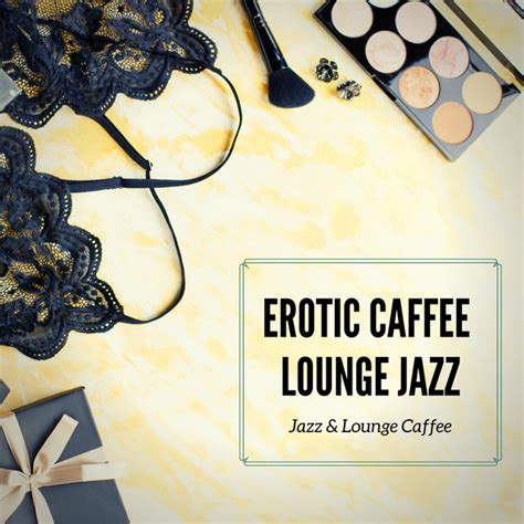 Erotic Caffee Lounge Jazz Album By Jazz And Lounge Caffee Spotify