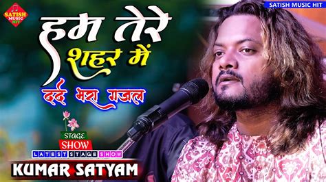 हम तेरे शहर में आए हैं कुमार सत्यम का सुपरहिट गजल Kumar Satyam Ka