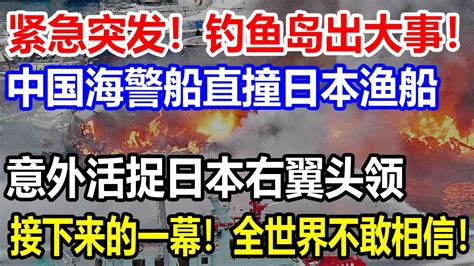 紧急突发！钓鱼岛出大事！中国海警船直撞日本渔船！意外活捉日本右翼头领！接下来的一幕！全世界不敢相信！ Youtube