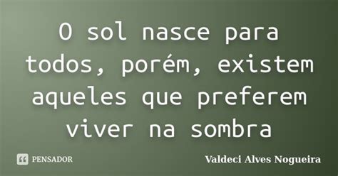 O Sol Nasce Para Todos Por M Existem Valdeci Alves Nogueira Pensador