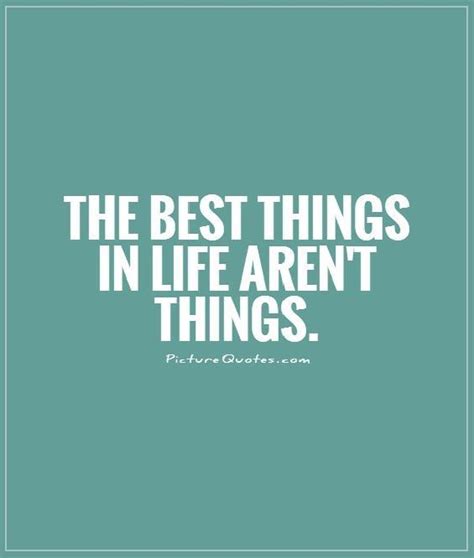 The Best Things In Life Arent Things Picture Quotes