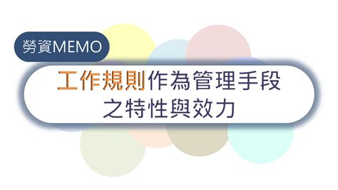 工作規則作為管理手段之特性與效力 勞動新知 中華民國勞資關係協進會