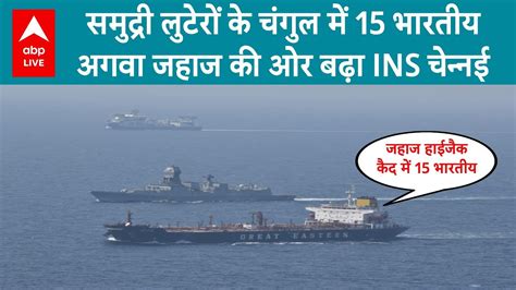 Cargo Ship Hijack कैद में 15 भारतीय समुद्री लुटेरों से भिड़ने निकला नेवी का Ins चेन्नई । Abp