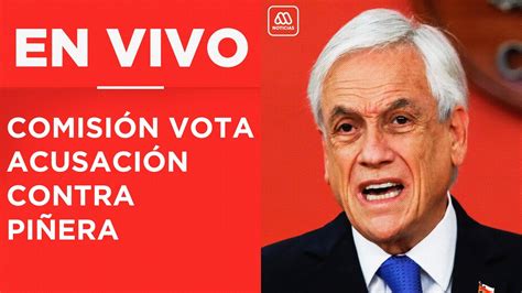 Comisión Vota Acusación Constitucional Contra Presidente Piñera Youtube